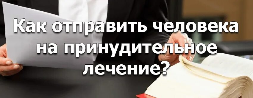 Как отправить человека на принудительное лечение?. Куда сдать наркозависимого без его согласия. Как отправить наркозависимого на принудительное лечение. Как лечить алкоголика принудительно.