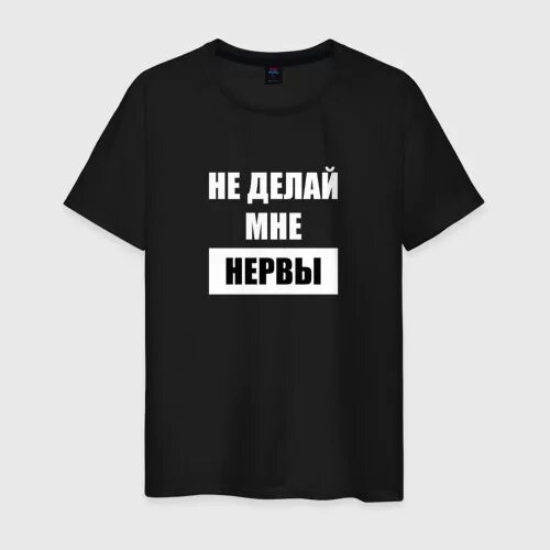 Буду нервы делать. Футболка с надписью нервы. Футболка я не нервная. Не делайте мне нервы. Нервы одежда.