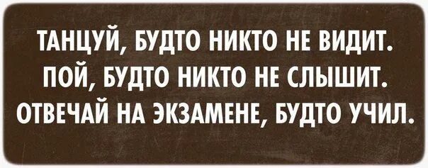 Танцуй будто никто не видит. Пой так будто тебя никто не слышит. Танцуй будто никто не видит. Танцуй словно тебя никто не видит пой словно. Танцуй словно тебя никто не видит.
