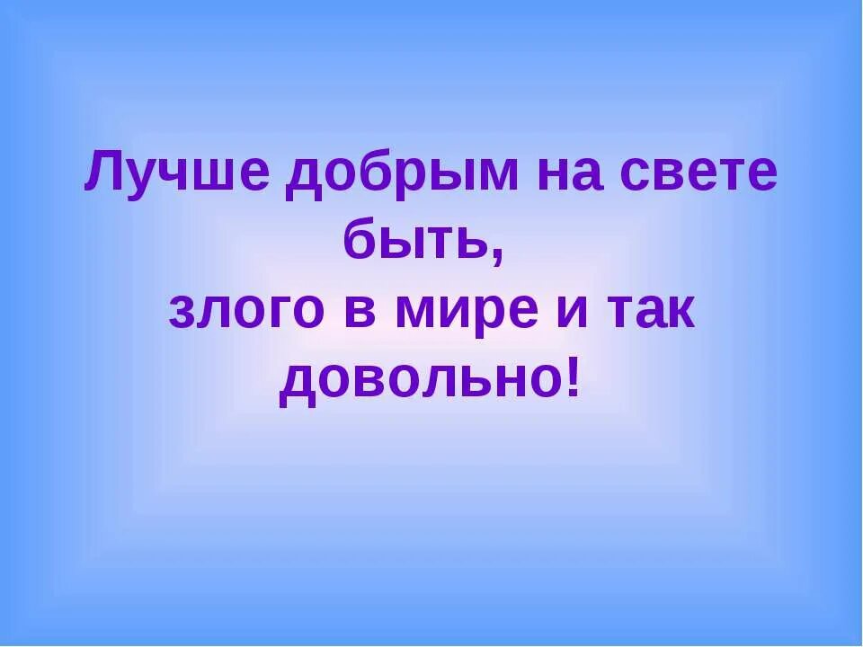 Лучше добрым на свете быть злого в мире. Лучше добрым на свете быть злого в мире и так довольно л.н толстой. Лучше добрым на свете быть злого в мире и так довольно сочинение. Добрым быть совсем непросто. Сколько на свете хороших друзей