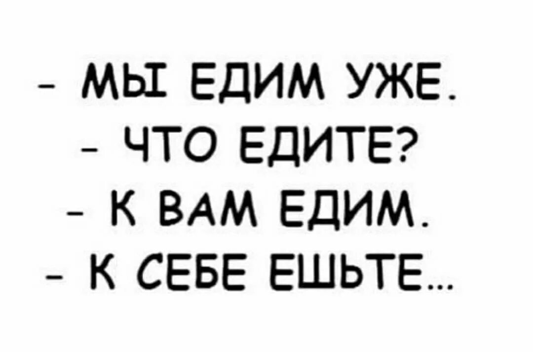 Мы едим. Мы к вам едем к себе ешьте. К себе ешьте. Мы едим уже к себе ешьте. Мы едем уже что едите к вам едем к себе ешьте.