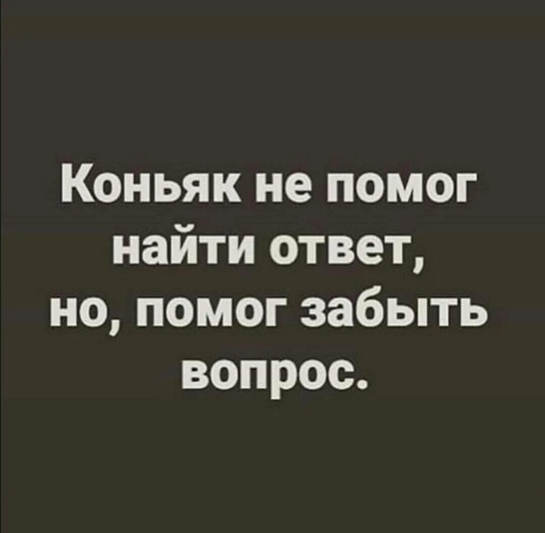 А я бухну и забуду о тебе. Коньяк не помог найти ответ но помог забыть вопрос. Коньяк не помог найти ответ но помог забыть вопрос картинки. Алкоголь не помогает найти ответ но помогает забыть вопрос. Коньяк не помог решить вопрос.