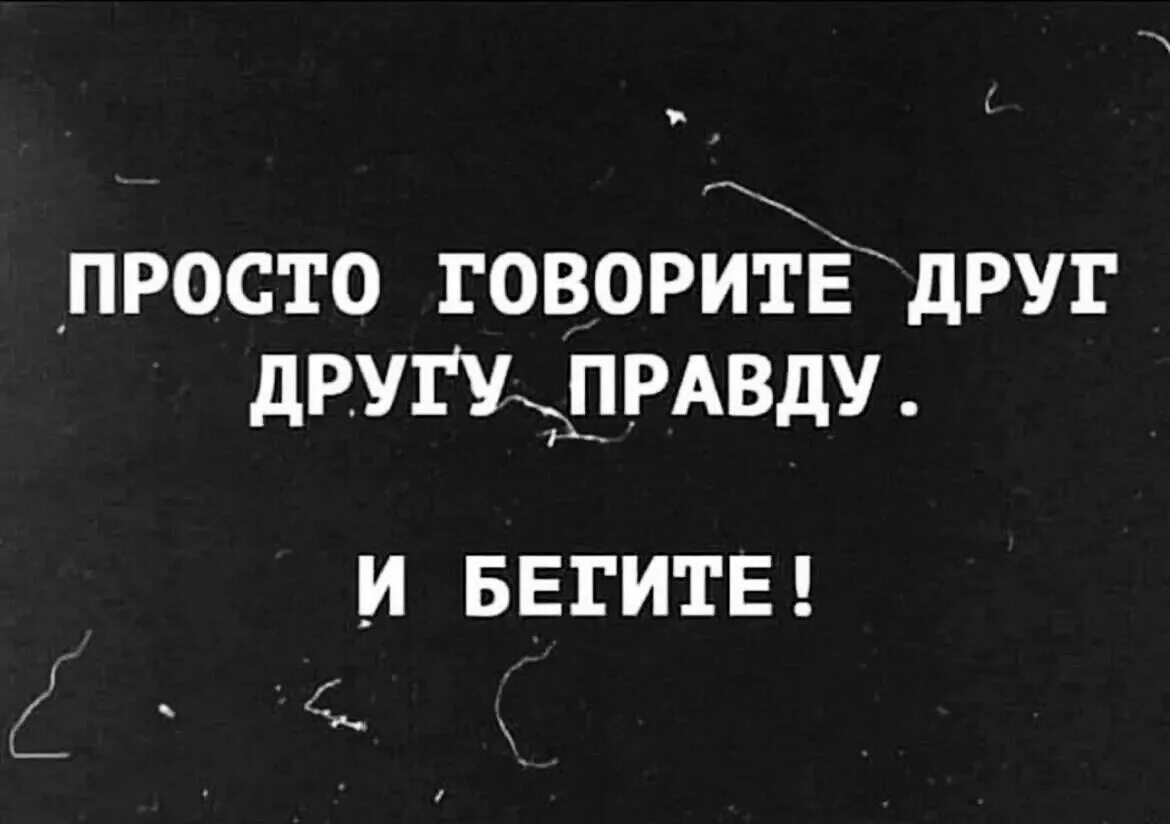 Просто говорите друг другу правду и бегите. Говорите друг другу правду. Просто говорите друг другу правду. Друг скажет правду.