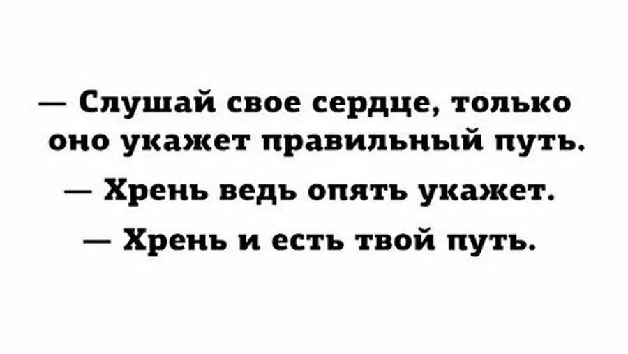 И есть твой путь. Слушай сердце оно укажет путь. Хрень и есть твой путь. Слушай своё сердце оно укажет твой путь. Съем твое сердце