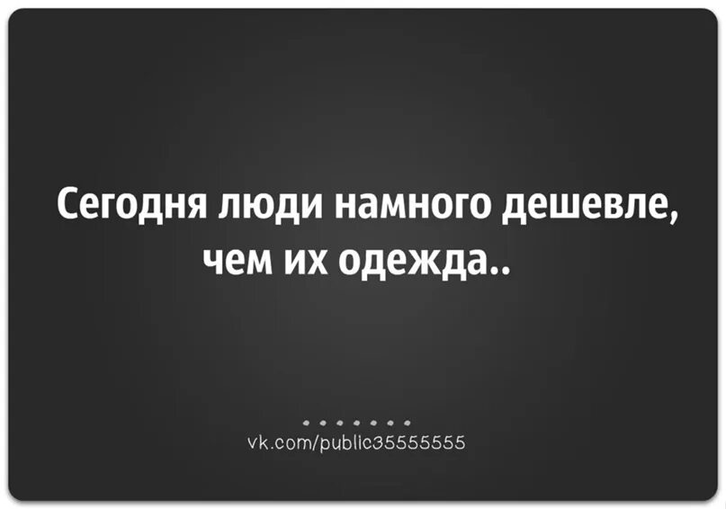 Чего мало то и дорого. Афоризмы про дешевых людей. Статусы про дешевых ьюлей. Сегодня люди дешевле чем их одежда. Дешевые люди цитаты.