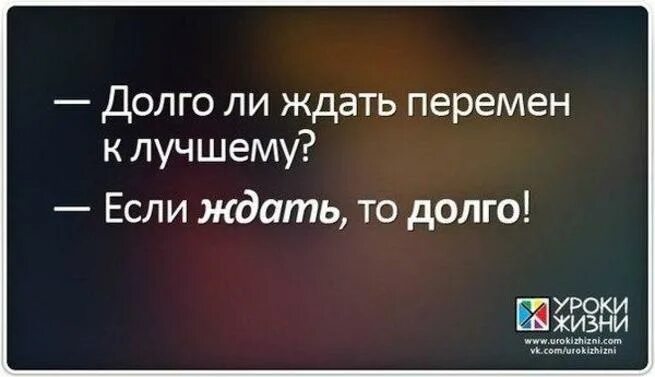 Долго ли ждать перемен если ждать. Долго ждать перемен к лучшему. Долго ли ждать перемен к лучшему если. Долго ждать перемен если ждать то долго.