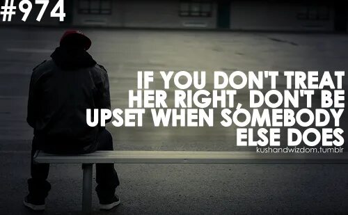 I get upset. Be upset. Be upset quote. If you treat me right. Don't be upset.