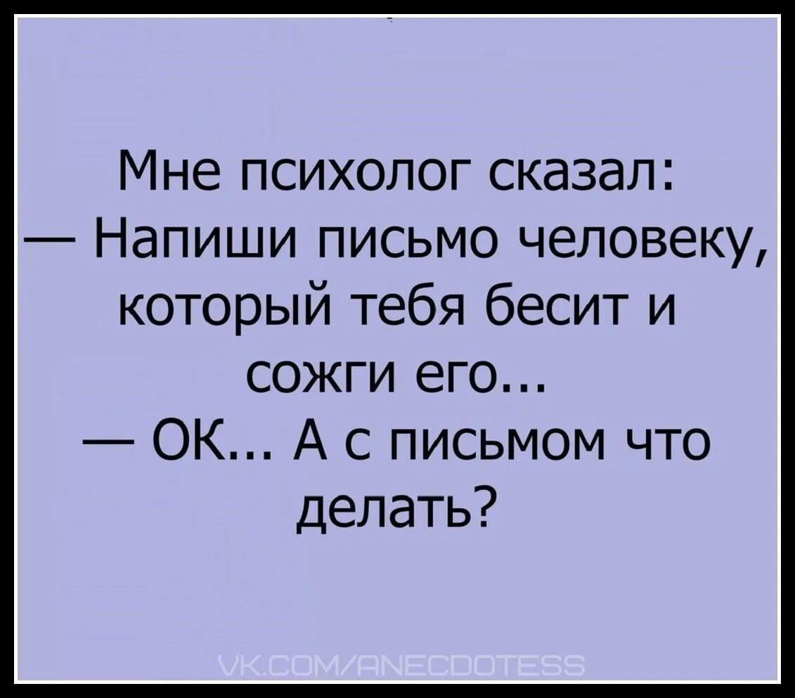 Сделай анекдот. А С письмом что делать анекдот. Напиши письмо человеку который бесит. Напиши письмо человеку который тебя бесит и сожги. Шутки про психологов.