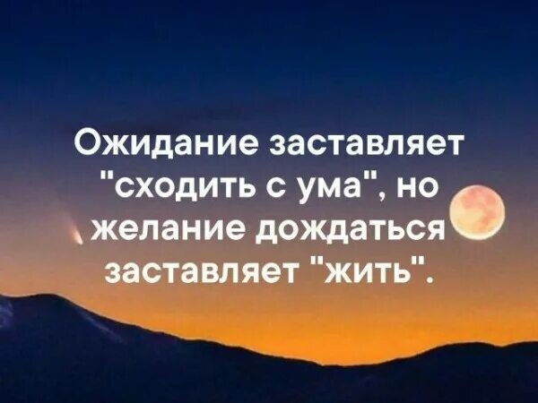 Побуждать желание. Желание дождаться заставляет жить. Ожидание сводит с ума но желание дождаться заставляет. Ожидание заставляет. Цитата ожидание сводит с ума но желание дождаться заставляет жить.