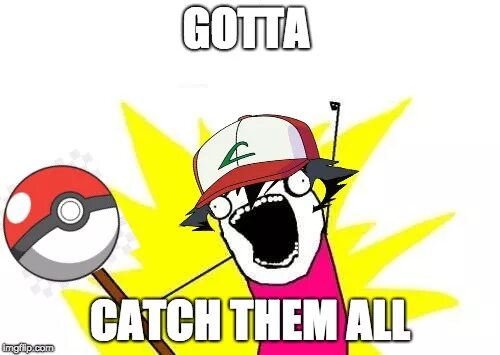 Catch em all. Catch them all. gotta catch em all. try catch meme. trying to catch.