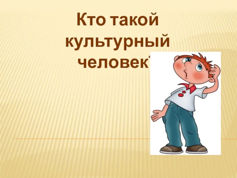 Обществознание 6 класс как стать культурным человеком. Кто такой культурный человек. Кто такой культурный человек кратко. Кто такой культурный читатель. Презентация кто я.