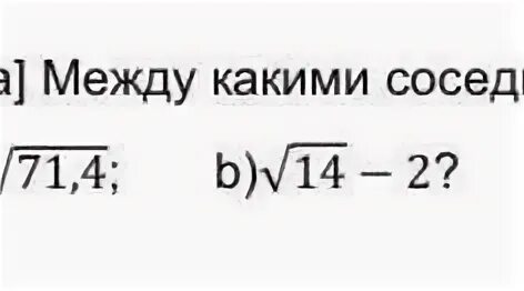 Между какими числа зкключо число. Между какими натуральными числами заключено число. Между какими числами заключено число корень 72. Между какими числами заключено число 58 в корне. Корень 19 15