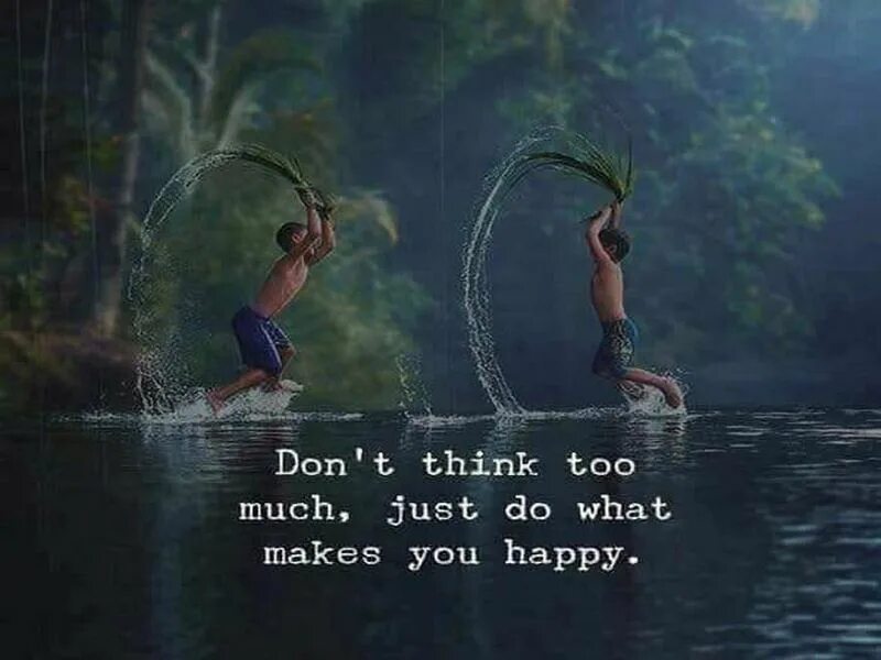 I thought that too. Don't think just do it so much. Don't think. Im Full of Energy quote.