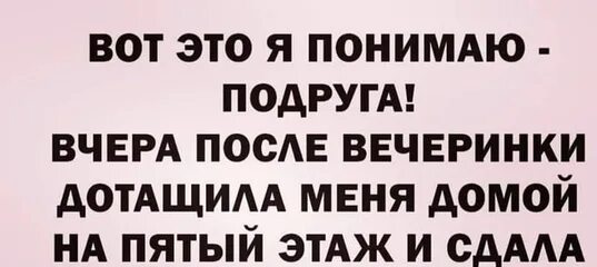 Что значит подруга. Вчера дотащила меня домой на пятый этаж. вот что значит лучшая подруга вчера после вечеринки.