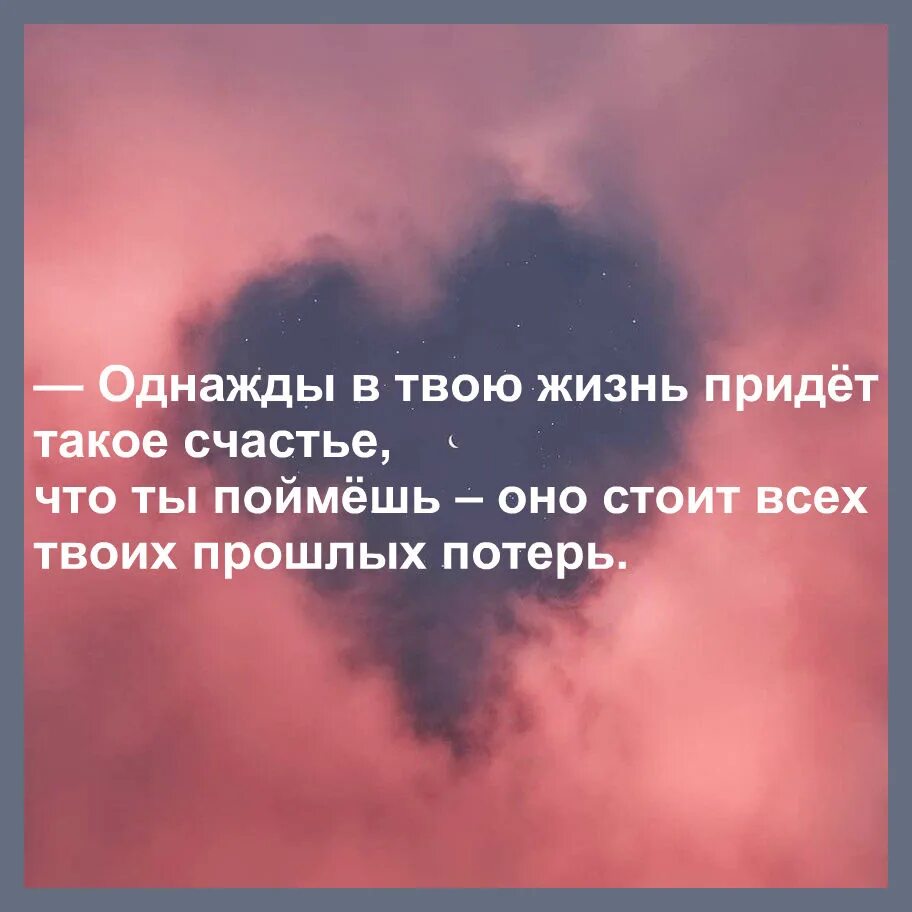 Я понимаю что счастье есть. Однажды в твоей жизни. Однажды придет счастье. Однажды в твою жизнь придет такой человек. Однажды в твою жизнь придет такое счастье что ты.