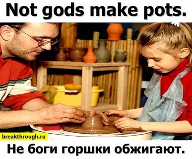 Не боги горшки обжигают