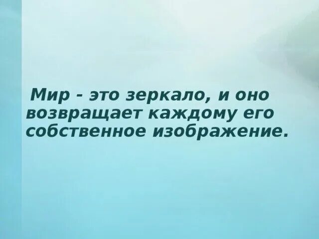 Мир подобен человеку. Высказывания про зеркало. цитаты про зеркало. мир это зеркало и оно возвращает каждому его собственное изображение. отражение в зеркале цитата.