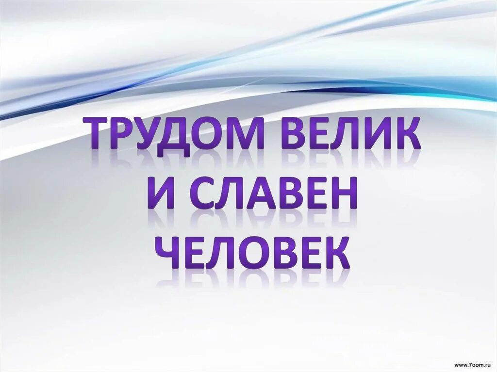 Классный час человек труда. Трудом велик и славен человек. человек славен трудом. трудом славен человек классный час 6 класс. трудом красив и славен человек.