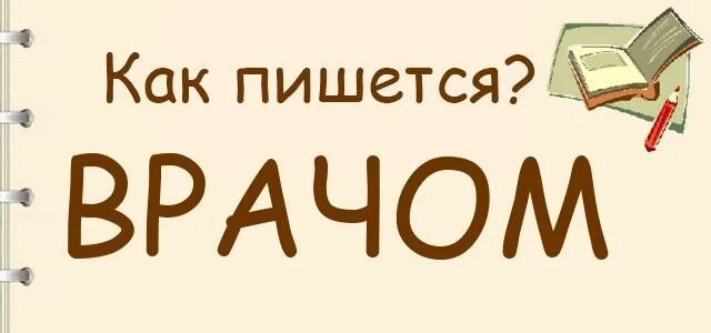 Как будет правильно врачом. Как пишется врачом или врачём. Врачебный как пишется. Врачом как пишется правильно. Как пишется слово врач.