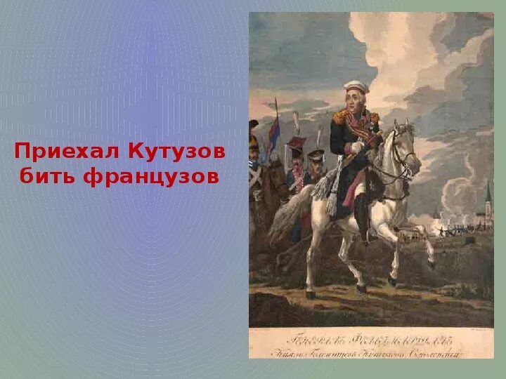 Приехал кутузов. Приехал кутузов. Приехал кутузов. Пришел кутузов бить французов. Идет кутузов бить французов.