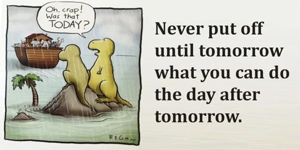 Until you said that you. To put off. i will miss you tomorrow. never put off till tomorrow. never put off till tomorrow what you can do today.
