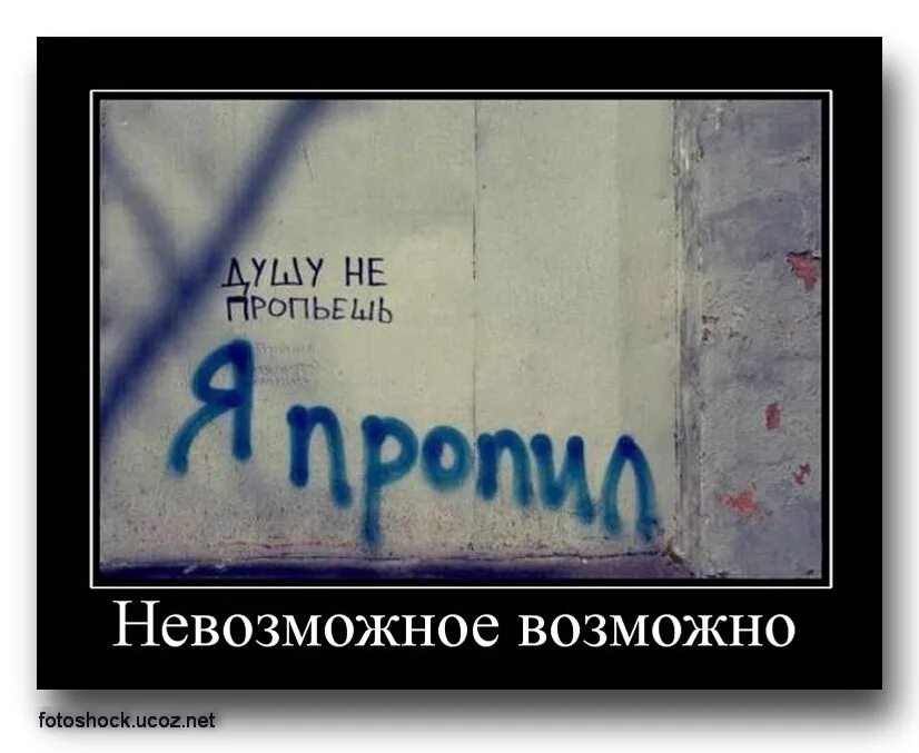 Невозможное возможно смысл. Демотиватор. Душу не пропьешь я пропил. Невозможное возможно. Демотиваторы смешные.