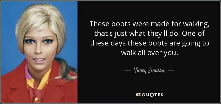 This boots are make for walking. These boots are made for walking and that&#039;s just what they&#039;ll do. песня nancy sinatra these boots are made for walking перевод. these boots are made for walking thats just what they do.