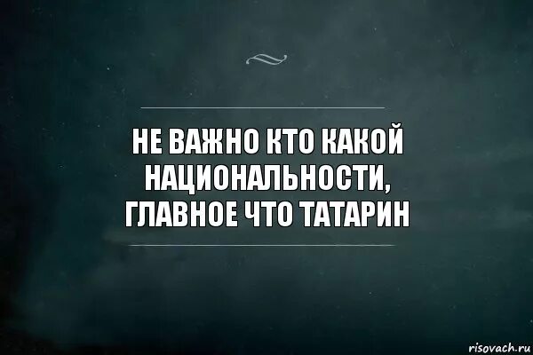 Цитаты не важно какой ты нации. Национальность не важна главное чтобы. Не важно какой национальности главное. Национальность не важна важен .цитат. Не важно кем бы был важно