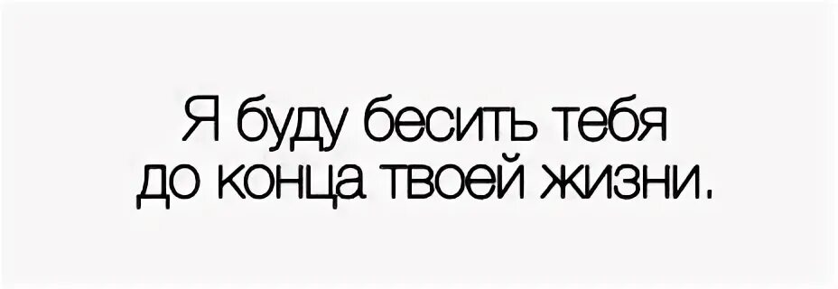 Я буду бесить тебя вечно. Буду бесить тебя до конца жизни. Я буду любить бесить тебя вечно. Буду любить бесить тебя вечно надпись. В конце я буду твоей