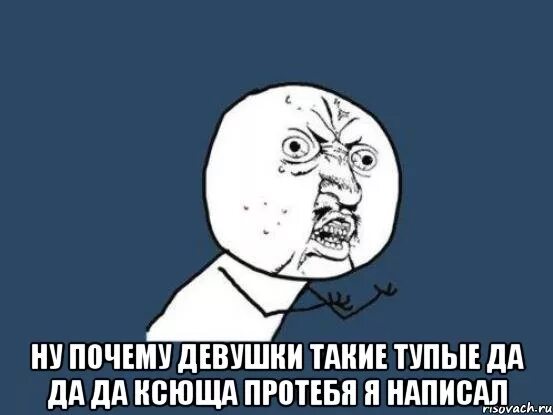 Почему все такие тупые. Почему девушки. Почему девушки такие тупые. Ой глупый