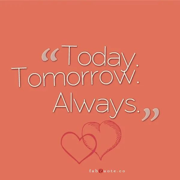 Today always this love. Today tomorrow Forever. Love today Love tomorrow. Tomorrow quotes. Tomorrow and tomorrow and tomorrow.