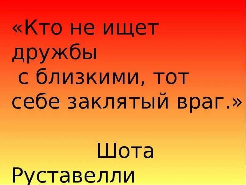 Дружба начиналась очень давно огэ. Кто не ищет дружбы с ближним тот себе заклятый враг. как начиналась наша дружба. шота руставели писал: « кто себе друзей не ищет, самому себе тот враг». мой заклятый враг лестница.