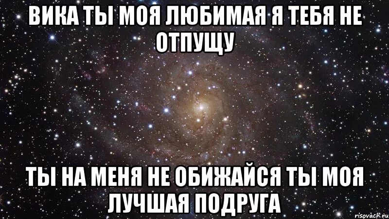 Мне не нужна подружка песня. Я люблю тебя моя лучшая подруга *Вика. Вика ты лучшая подруга. Стихи для лучшей подруги Даши. Люблю Вику.