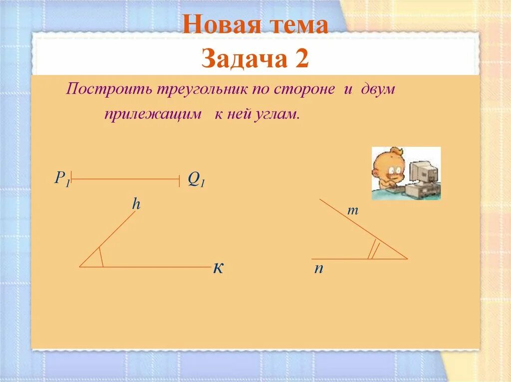 Построить треугольник по стороне и 2 прилежащим к ней углам. Построение треугольника по стороне и 2 прилежащим к ней углам. Построение треугольника по стороне и 2 прилежащим углам. Построить треугольник по стороне и двум прилежащим к ней углам. Построение по 3 элементам