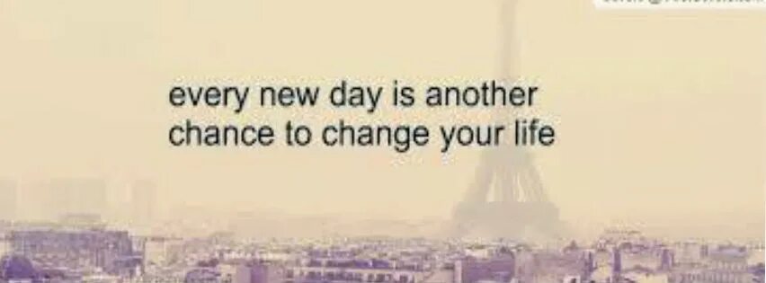 Every New Day is another chance to change your Life. Life another Day. Another Day, another chance to change. New Day New Life.