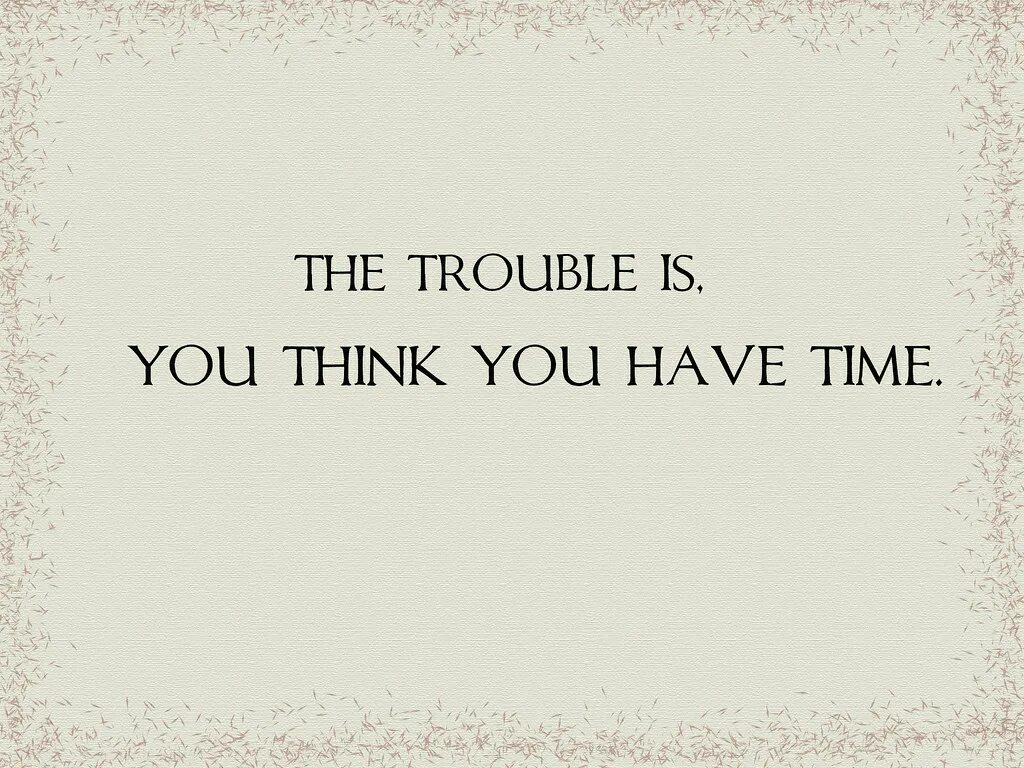 Are you having a good time перевод. The Trouble you think you have time. Trouble is that you think you have time. Have time. The Trouble is you think you have time найти картинки.