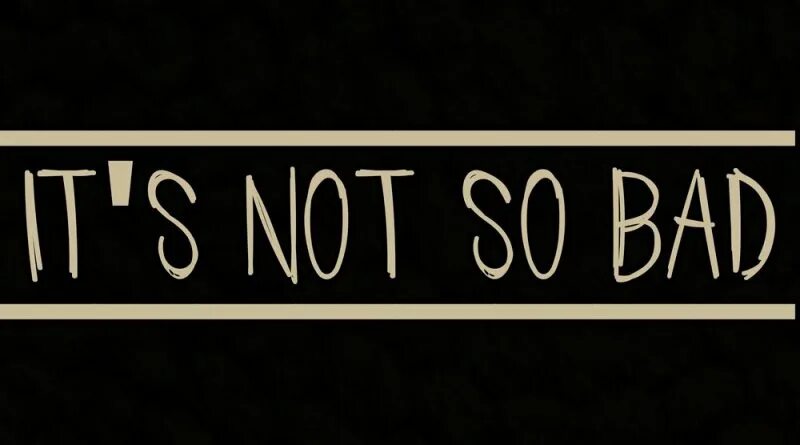 You are not and so. Not so bad. its not so bad. итс нот соу бэд. it&#039;s not so bad grails beni.