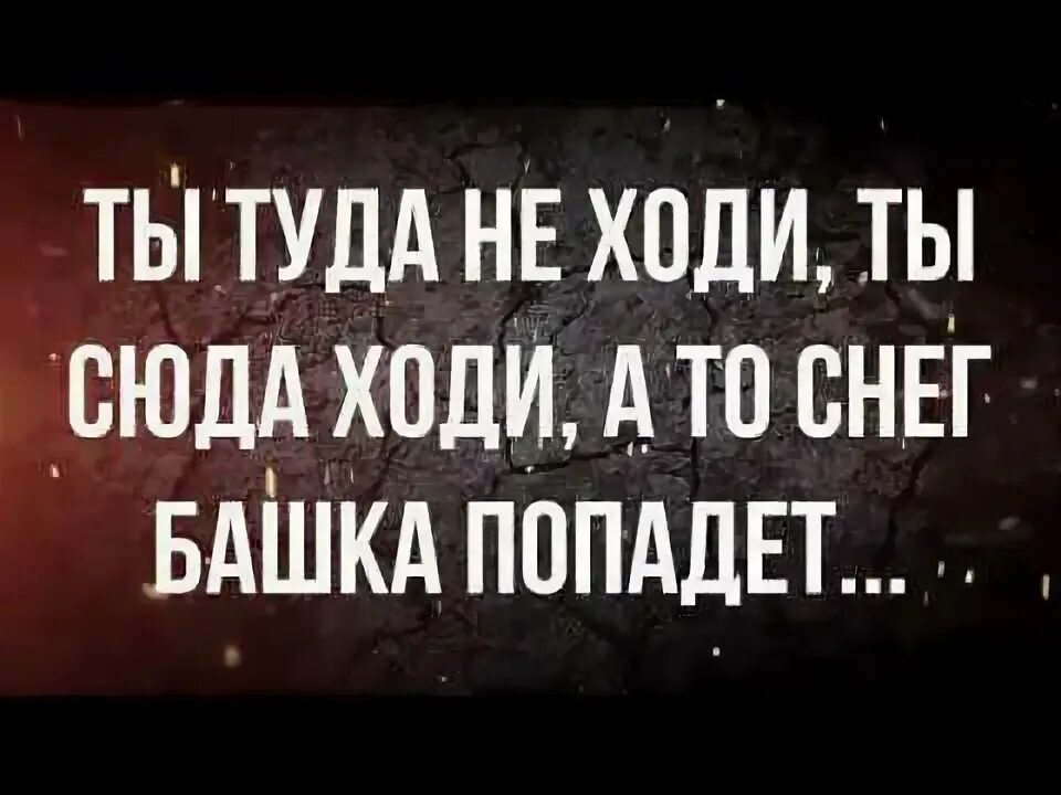Туда не ходи снег башка попадет. Ты сюда не ходи а то снег башка попадет. ты туда не ходи снег башка. снег башка попадет совсем мертвый будешь. туда не ходи сюда ходи снег башка попадет совсем мертвый будешь.