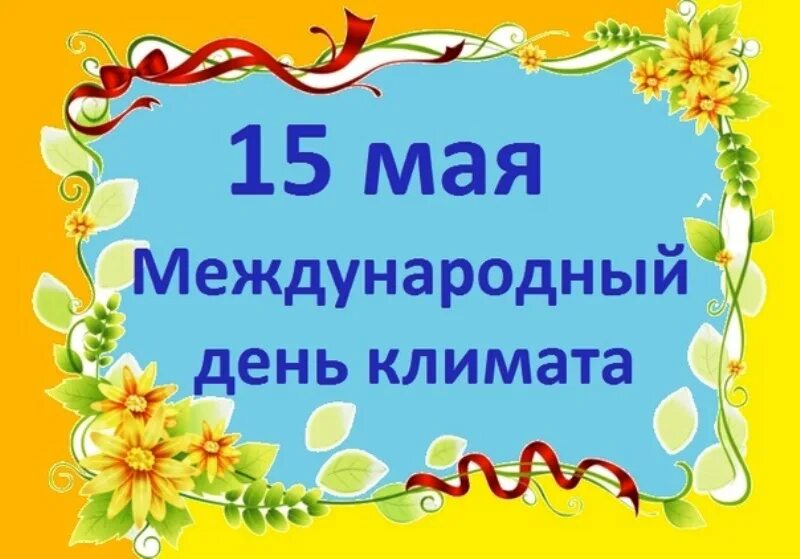 Изменения с 15 мая. Международный день климата. Всемирный день климата 15 мая. Праздник Международный день климата. Международный день климата в ДОУ.