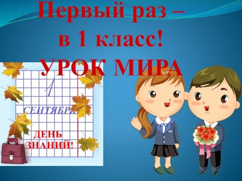 Уроки первого сентября первый класс. Первый раз в 1 класс. День знаний классный час. Презентация к первому сентября. Презентация 1 сентября 1 класс.