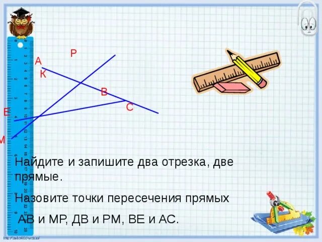 Запишите две пары пересекающихся прямых. Найдите и запишите два отрезка две прямые три луча. 2 отрезка и 2 луча. как найти координату пересечения двух отрезков. найдите точку пересечения прямых а и б а и с.