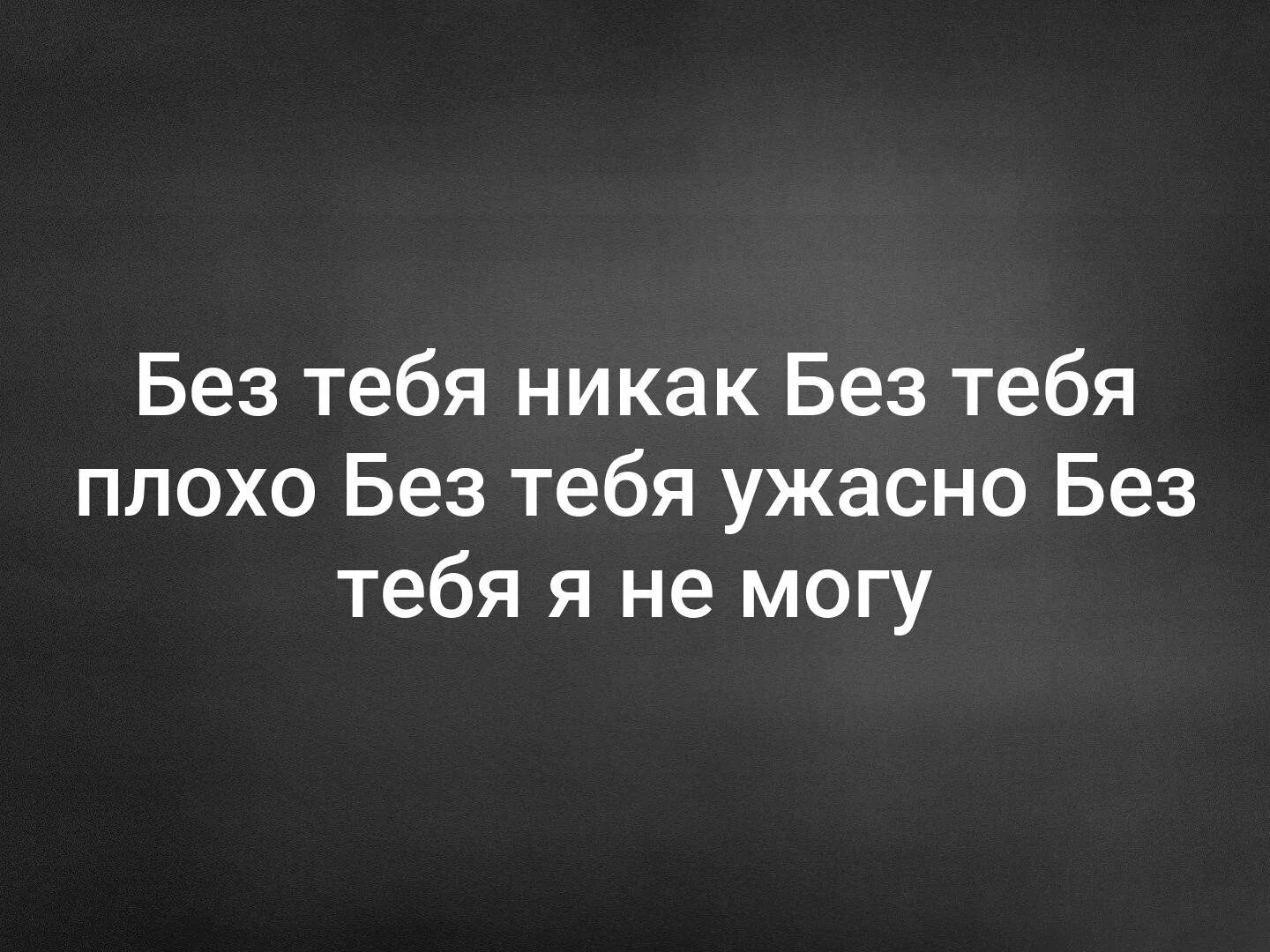 Мне ужасно плохо. Без тебя никак. Мне без тебя никак. Мне плохо без тебя. Без тебя никак стихи.