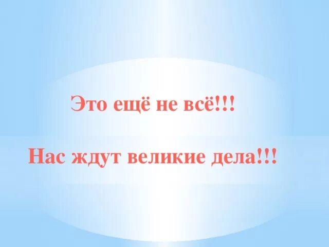 Нас ждут Великие дела. Завтра нас ждут Великие дела. Впереди нас ждет много интересного. Вставай нас ждут Великие дела.