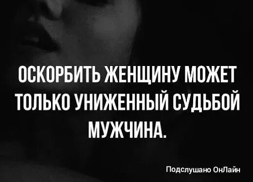 Оскорблять женщину может только униженный судьбой мужчина. Мужчина оскорбляет женщину. Оскорбить женщину может олько униженнвй судьбою мужчига. Мужчина который оскорбляет женщину цитаты.