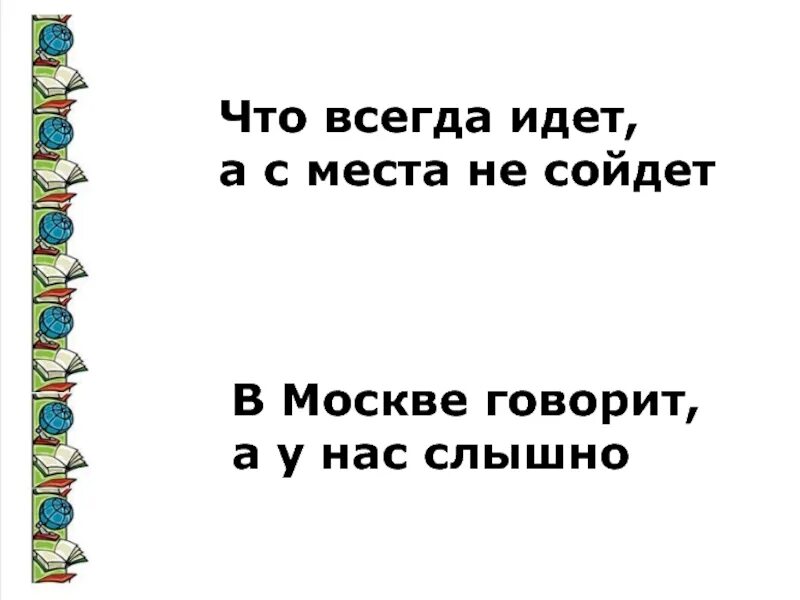 Что всегда идет а с места не сойдет. Всегда ходят а с места не сходят. Что всегда идет а с места. Идут бегут а с места не сойдут ответ. Что всегда идет а с места.