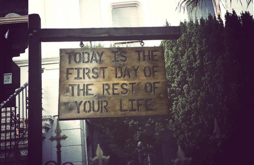 First Day of the rest of your Life. Today is the first Day of the rest of your Life. Rest of your Life.