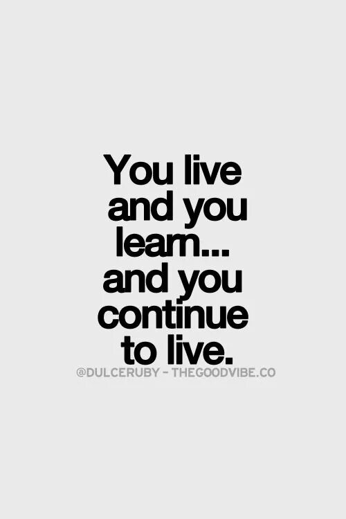 Continue live. You Live you learn. When we Live.