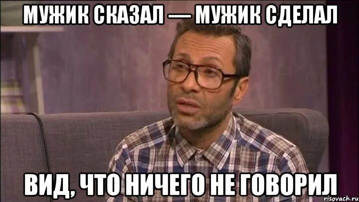 Что делать если сказал да по телефону. Мужик сказал мужик сделал Мем. Мем мужчина рассказывает. Мужчина сказал Мем. Мужик сказал мужик сделал а если не сделал.