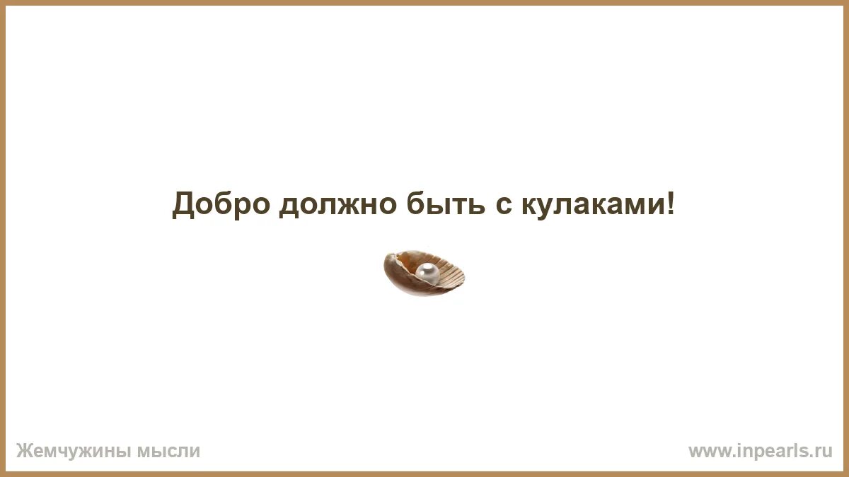 Добро должно быть с кулаками смысл. Добро должно быть с кулаками смысл