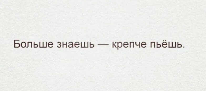 По утрам дедушка любил пить крепкий. Больше знаешь крепче пьёшь. Больше знаешь. Картинка больше знаешь крепче пьешь. Цитата больше знаешь крепче пьёшь.